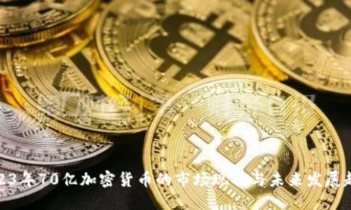2023年70亿加密货币的市场现状与未来发展趋势