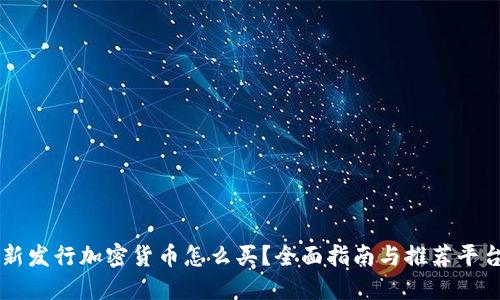 新发行加密货币怎么买？全面指南与推荐平台