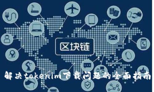 解决tokenim下载问题的全面指南