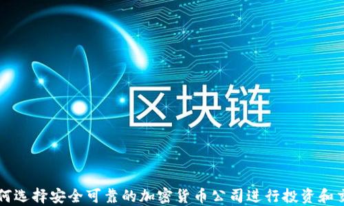 
如何选择安全可靠的加密货币公司进行投资和交易