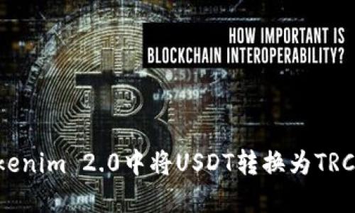 如何在Tokenim 2.0中将USDT转换为TRC：详细指南