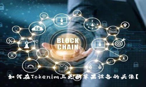 如何在Tokenim上更换苹果设备的头像？