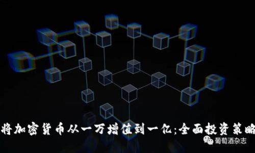 如何将加密货币从一万增值到一亿：全面投资策略指南