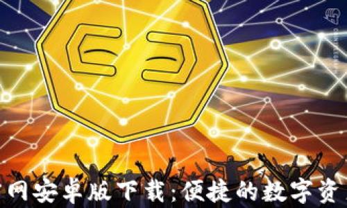 
Tokenim官网安卓版下载：便捷的数字资产管理应用