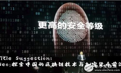 Title Suggestion:
Neo：探索中国的区块链技术与加密货币前沿