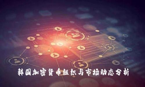 韩国加密货币组织与市场动态分析