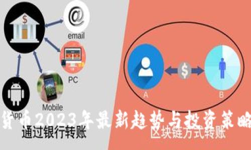 :
加密货币2023年最新趋势与投资策略分析