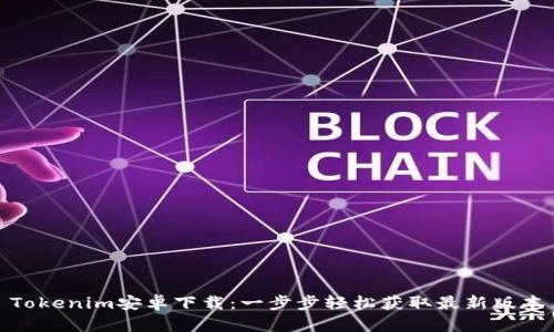 Tokenim安卓下载：一步步轻松获取最新版本