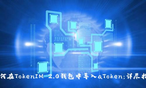 如何在TokenIM 2.0钱包中导入aToken：详尽指南