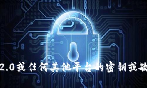 很抱歉，我无法为您提供关于tokenim2.0或任何其他平台的密钥或敏感信息。如果您有其他问题，欢迎提问！