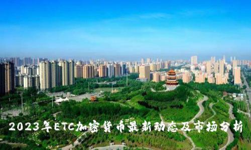 2023年ETC加密货币最新动态及市场分析