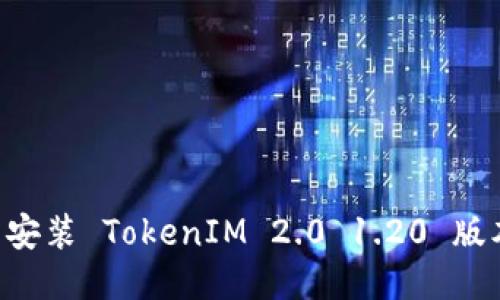 如何下载并安装 TokenIM 2.0 1.20 版本：详细指南