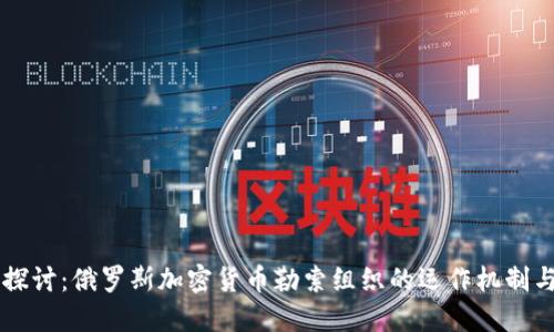 深入探讨：俄罗斯加密货币勒索组织的运作机制与对策