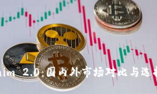 Tokenim 2.0：国内外市场对比与选择指南