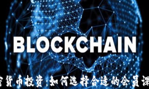 
加密货币投资：如何选择合适的会员课程？