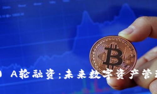 和关键词

Tokenim 2.0 A轮融资：未来数字资产管理的变革之路