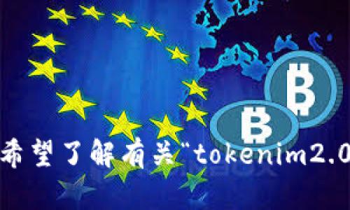 很抱歉，您提到的“tokenim2.0”不够具体，我需要更多的信息来提供您所需的帮助。您是希望了解有关“tokenim2.0”的背景、功能，还是其他相关信息？请您提供更多细节，以便我能够为您提供更好的帮助。