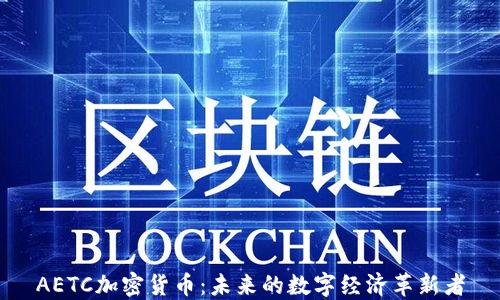 
AETC加密货币：未来的数字经济革新者