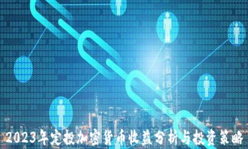 
2023年定投加密货币收益分析与投资策略