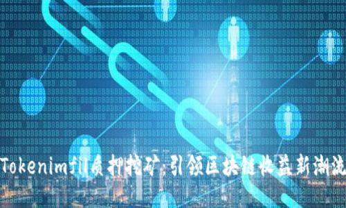 Tokenimfil质押挖矿：引领区块链收益新潮流