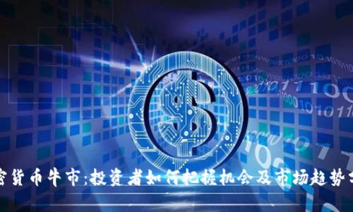 加密货币牛市：投资者如何把握机会及市场趋势分析
