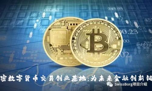 加密数字货币交易创业基地：为未来金融创新铺路