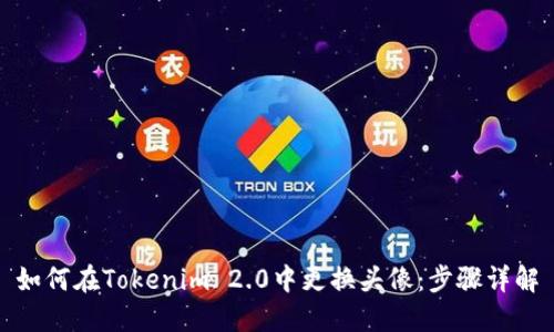 如何在Tokenim 2.0中更换头像：步骤详解