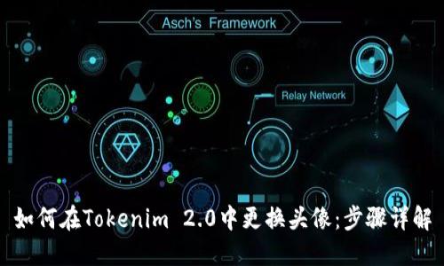 如何在Tokenim 2.0中更换头像：步骤详解