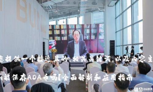 我将为您提供一个接近且的，相关关键词，以及内容主体大纲。

Tokenim能保存ADA币吗？全面解析和应用指南