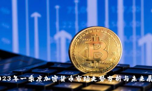 2023年一季度加密货币市场走势分析与未来展望
