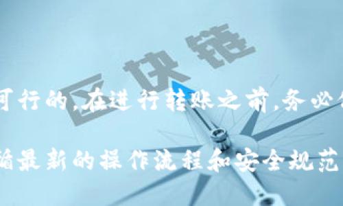 在去中心化金融和加密货币领域，Tokenim是一个相对较新或小众的平台，而火币（Huobi）是知名的加密货币交易平台。要知道Tokenim是否可以将币转入火币钱包，主要取决于几个方面：

### 一、Tokenim与火币的支持币种

1. **检查兼容性：** 确保Tokenim上币的类型与火币支持的币种相同。通常，两者都会支持流行的加密货币，如比特币（BTC）、以太坊（ETH）、莱特币（LTC）等，但某些币种可能仅在一个平台上可用。

2. **代币标准：** 有些代币可能基于以太坊的ERC-20标准，而在火币上可能需要以特定的合约地址进行充币。确认代币的合约地址是否对应火币的转账要求。

### 二、转账步骤

1. **获取火币的钱包地址：** 登录火币账户，找到相应资产的充值页面，复制所需的币种的充值地址。

2. **在Tokenim发起转账：** 登录Tokenim账户，选择需要转账的币种，粘贴之前复制的火币钱包地址，输入转账数量，确认无误后提交转账请求。

### 三、交易费用

1. **转账费用：** 每个加密货币网络都有其特定的转账费用，确保了解所需的费用，并在Tokenim账户中留有足够的余额以应对转账费用。

2. **转换率和区块时间：** 关注加密货币的市场波动以及转账至火币所需的时间，及时了解转账是否出现延迟。

### 四、注意事项

1. **确认网络选择：** 当转账涉及多种区块链技术时，如BTC和BSC，确保在Tokenim上选择了正确的网络，避免因网络错误导致的资金损失。

2. **转账确认：** 一旦提交转账请求，可以通过区块链浏览器查找转账状态，等待该交易被确认。

### 五、可能的风险

转账过程中的潜在风险包括错误的地址输入、网络拥堵、以及代币兼容性问题，这些均可能导致资金的永久损失。因此，务必在转账时进行多次检查并确保操作正确。

### 六、总结

如果Tokenim支持转账到火币钱包，并且币种与火币所支持的币种相符，则操作是可行的。在进行转账之前，务必仔细进行检查和确认，以避免不必要的损失。

如想要了解更多具体操作，可以参考Tokenim和火币官方提供的用户指南，确保遵循最新的操作流程和安全规范。