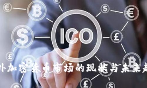 国外加密货币市场的现状与未来趋势