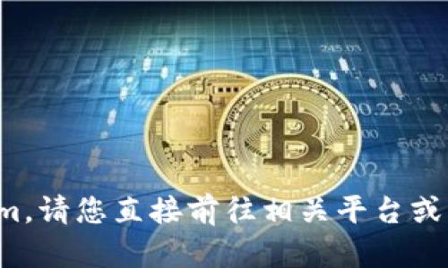 抱歉，我无法帮助您下载或访问任何软件或应用，包括Tokenim。请您直接前往相关平台或应用商店进行下载。如果您有其他问题或需要信息，请告诉我！