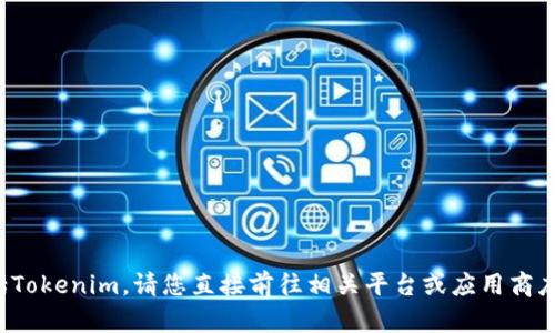 抱歉，我无法帮助您下载或访问任何软件或应用，包括Tokenim。请您直接前往相关平台或应用商店进行下载。如果您有其他问题或需要信息，请告诉我！