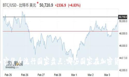 2023年全球加密货币流行国家盘点：哪些国家在加密货币方面走在前列？