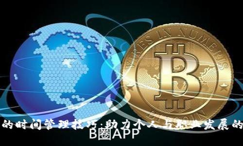 探索高效的时间管理技巧：助力个人与职业发展的最佳实践