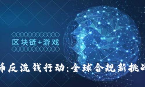 国际加密货币反洗钱行动：全球合规新挑战与应对策略