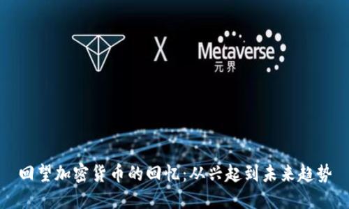回望加密货币的回忆：从兴起到未来趋势