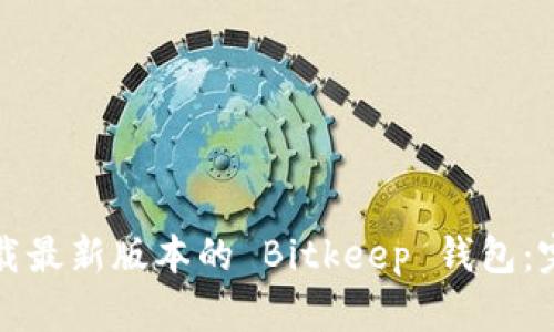 如何下载最新版本的 Bitkeep 钱包：完整指南