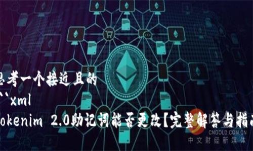 思考一个接近且的
```xml
Tokenim 2.0助记词能否更改？完整解答与指南