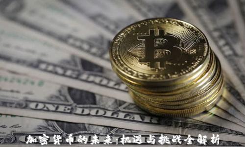 
加密货币的未来：机遇与挑战全解析