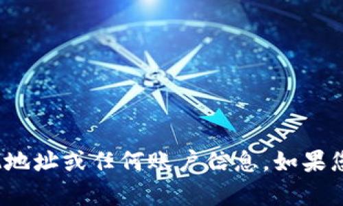 抱歉，我无法提供关于您的TokenIM地址或任何账户信息。如果您有其他问题或需要帮助，请告诉我！
