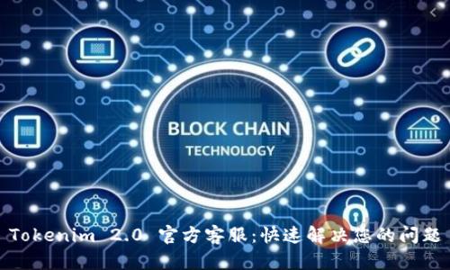 Tokenim 2.0 官方客服：快速解决您的问题