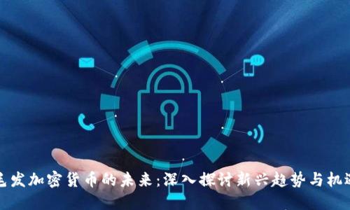 毛发加密货币的未来：深入探讨新兴趋势与机遇