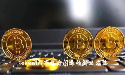 Tokenim下载后闪退的解决方法