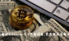  如何解决tokenim 2.0下载问题：常见错误与解决方