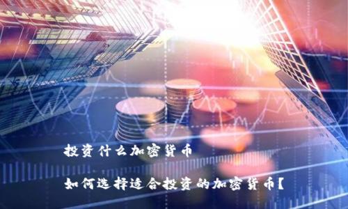 投资什么加密货币

如何选择适合投资的加密货币？