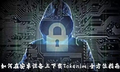  
如何在安卓设备上下载Tokenim：全方位指南