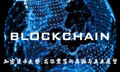 加密货币走势：高位震荡的原因与未来展望