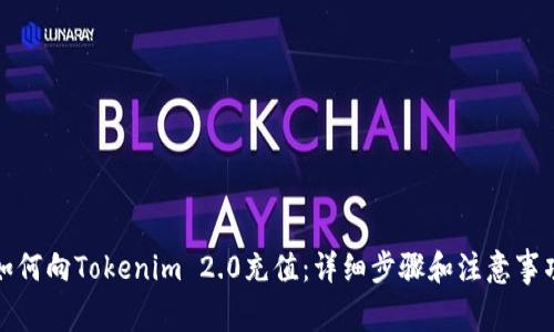 如何向Tokenim 2.0充值：详细步骤和注意事项